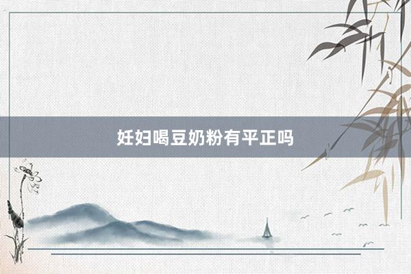 妊妇喝豆奶粉有平正吗