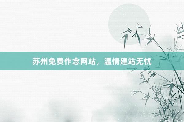苏州免费作念网站，温情建站无忧