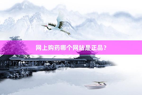 网上购药哪个网站是正品？